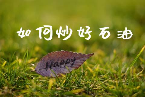 如何炒好石油_https://m.fansifence.com_消费金融_第1张