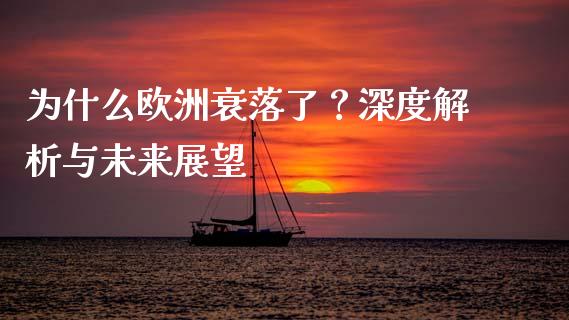 为什么欧洲衰落了？深度解析与未来展望_https://m.fansifence.com_贵金属行情_第1张