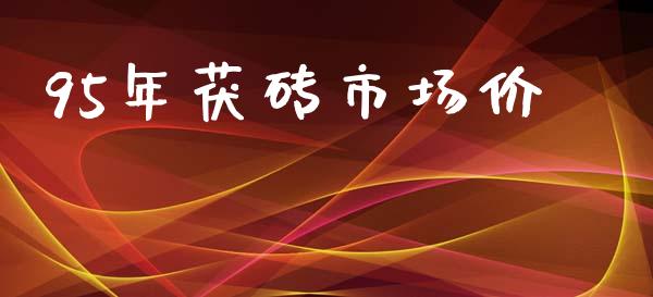 95年茯砖市场价_https://m.fansifence.com_个股行情_第1张