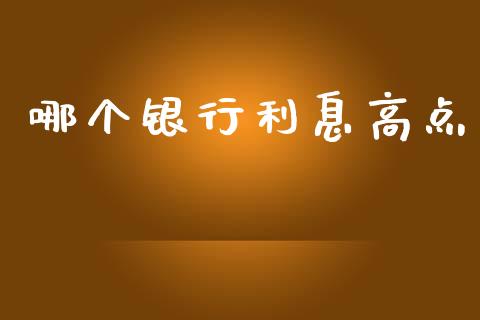 哪个银行利息高点_https://m.fansifence.com_公募基金_第1张