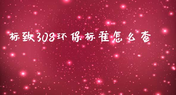 标致308环保标准怎么查_https://m.fansifence.com_个股行情_第1张