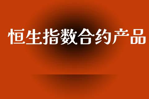 恒生指数合约产品_https://m.fansifence.com_贵金属行情_第1张