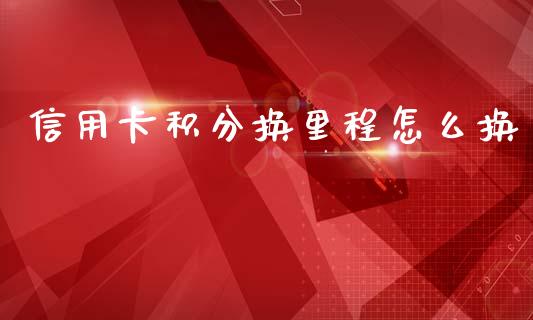 信用卡积分换里程怎么换_https://m.fansifence.com_贵金属行情_第1张