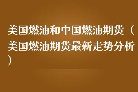 美国燃油和中国燃油期货（美国燃油期货最新走势分析）_https://m.fansifence.com_个股行情_第1张