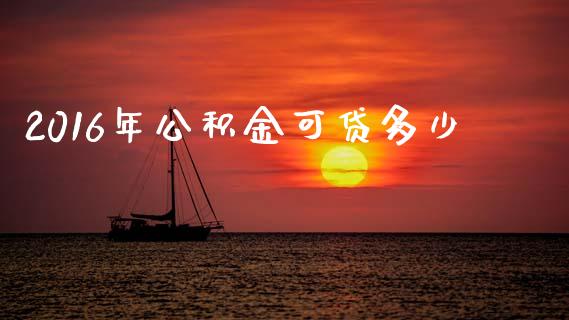 2016年公积金可贷多少_https://m.fansifence.com_贵金属行情_第1张