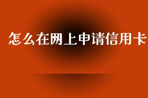 怎么在网上申请信用卡_https://m.fansifence.com_贵金属行情_第1张