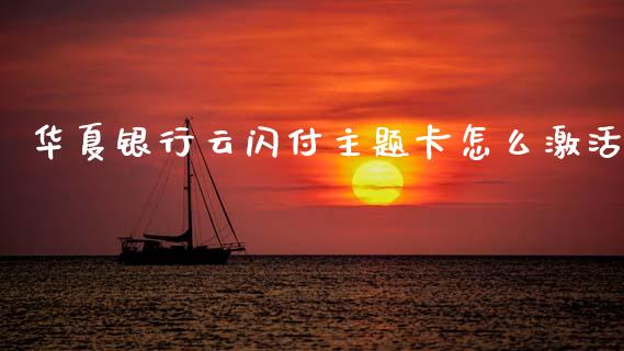 华夏银行云闪付主题卡怎么激活_https://m.fansifence.com_贵金属行情_第1张