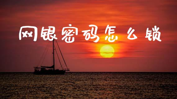 网银密码怎么锁_https://m.fansifence.com_公募基金_第1张