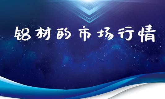 铝材的市场行情_https://m.fansifence.com_个股行情_第1张