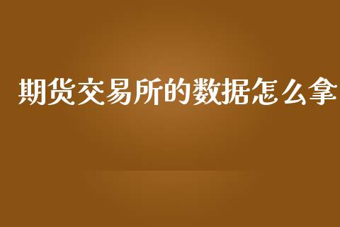 期货交易所的数据怎么拿_https://m.fansifence.com_公募基金_第1张