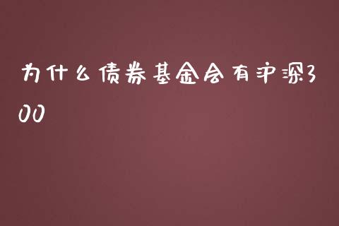 为什么债券基金会有沪深300_https://m.fansifence.com_个股行情_第1张