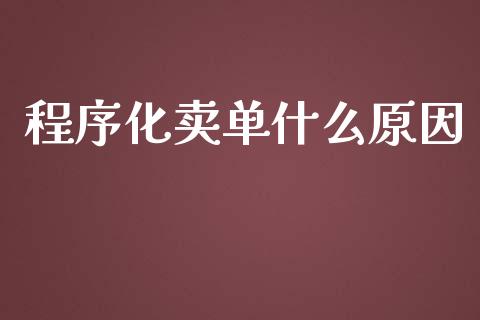 程序化卖单什么原因_https://m.fansifence.com_公募基金_第1张