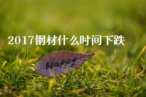 2017钢材什么时间下跌_https://m.fansifence.com_个股行情_第1张