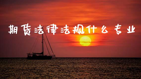 期货法律法规什么专业_https://m.fansifence.com_个股行情_第1张