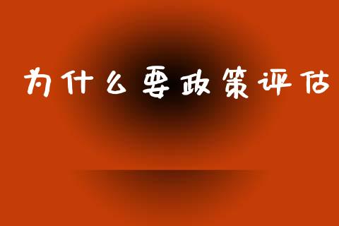 为什么要政策评估_https://m.fansifence.com_公募基金_第1张