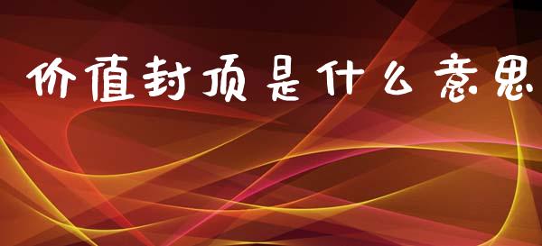 价值封顶是什么意思_https://m.fansifence.com_个股行情_第1张
