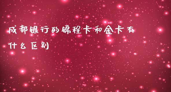 成都银行的锦程卡和金卡有什么区别_https://m.fansifence.com_个股行情_第1张