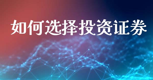 如何选择投资证券_https://m.fansifence.com_消费金融_第1张