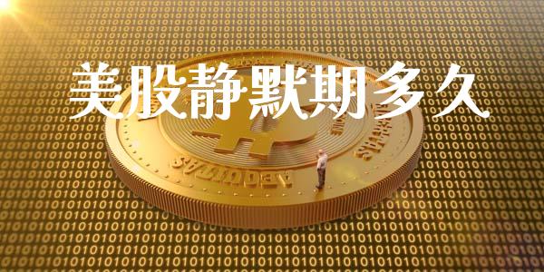 美股静默期多久_https://m.fansifence.com_贵金属行情_第1张
