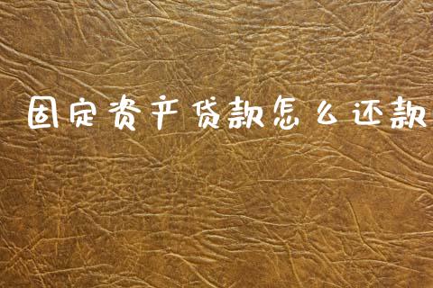 固定资产贷款怎么还款_https://m.fansifence.com_个股行情_第1张