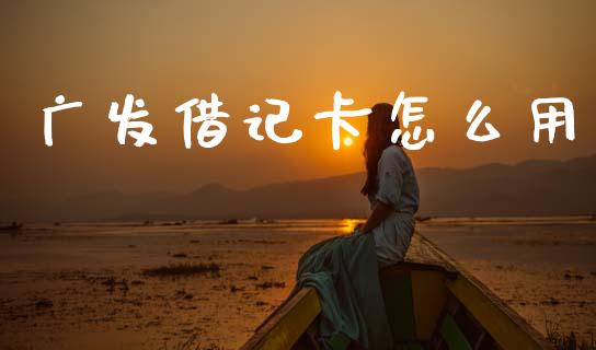 广发借记卡怎么用_https://m.fansifence.com_公募基金_第1张