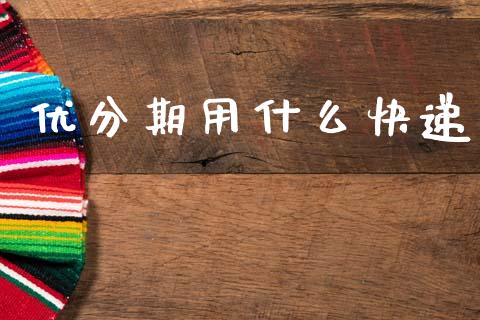 优分期用什么快递_消费金融_第1张_个股行情_消费金融_贵金属行情_公募基金 优分期用什么快递_https://m.fansifence.com_消费金融_第1张