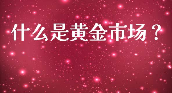 什么是黄金市场？_https://m.fansifence.com_贵金属行情_第1张