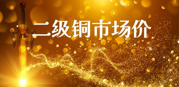 二级铜市场价_https://m.fansifence.com_公募基金_第1张