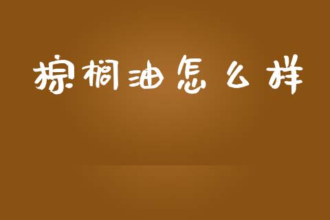 棕榈油怎么样_https://m.fansifence.com_公募基金_第1张