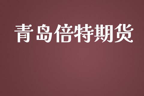 青岛倍特期货_https://m.fansifence.com_个股行情_第1张