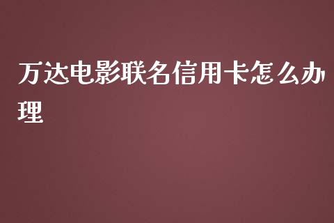 万达电影联名信用卡怎么办理_https://m.fansifence.com_公募基金_第1张