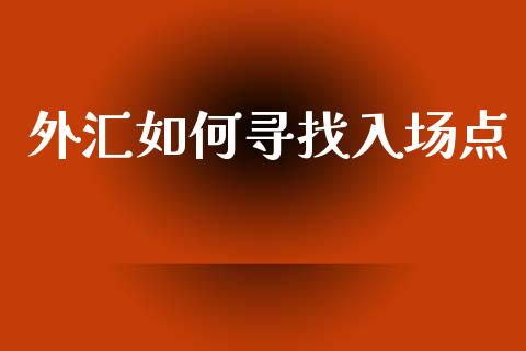 外汇如何寻找入场点_https://m.fansifence.com_贵金属行情_第1张
