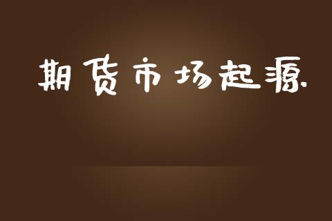 期货市场起源_https://m.fansifence.com_消费金融_第1张