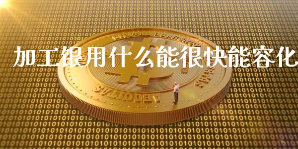 加工银用什么能很快能容化_https://m.fansifence.com_个股行情_第1张
