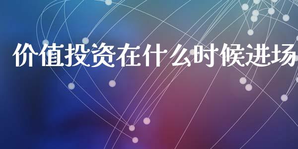 价值投资在什么时候进场_https://m.fansifence.com_个股行情_第1张