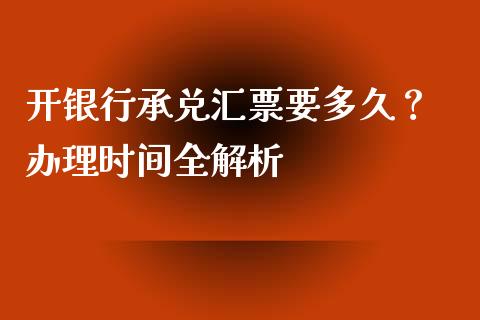 开银行承兑汇票要多久？ 办理时间全解析_https://m.fansifence.com_个股行情_第1张