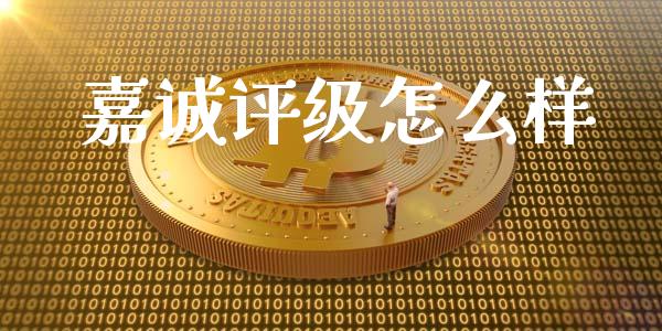 嘉诚评级怎么样_https://m.fansifence.com_贵金属行情_第1张
