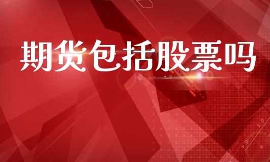 期货包括股票吗_https://m.fansifence.com_个股行情_第1张