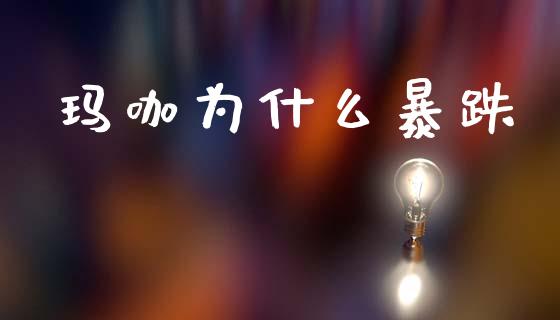 玛咖为什么暴跌_https://m.fansifence.com_贵金属行情_第1张