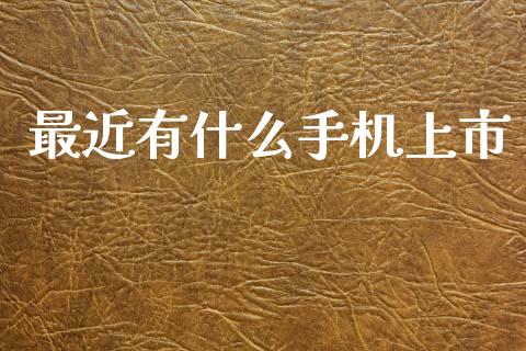 最近有什么手机上市_https://m.fansifence.com_个股行情_第1张