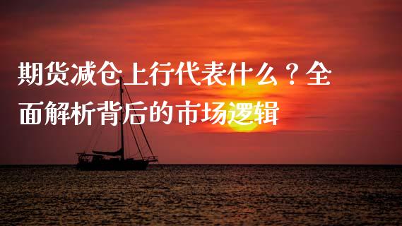期货减仓上行代表什么？全面解析背后的市场逻辑_https://m.fansifence.com_公募基金_第1张