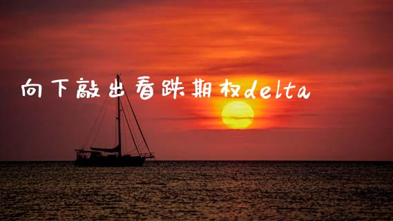 向下敲出看跌期权delta_https://m.fansifence.com_个股行情_第1张