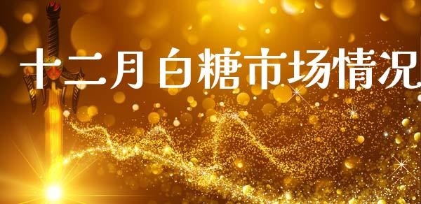 十二月白糖市场情况_https://m.fansifence.com_个股行情_第1张