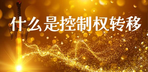 什么是控制权转移_https://m.fansifence.com_个股行情_第1张