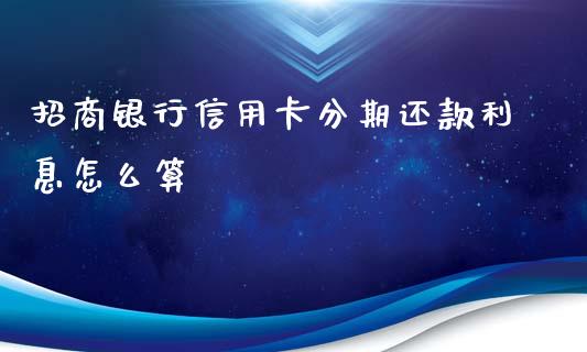 招商银行信用卡分期还款利息怎么算_https://m.fansifence.com_公募基金_第1张