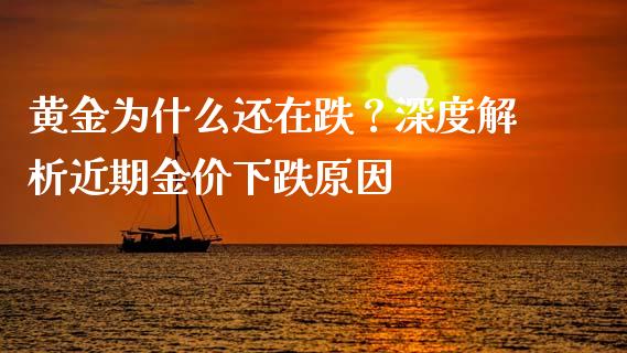 黄金为什么还在跌？深度解析近期金价下跌原因_https://m.fansifence.com_个股行情_第1张
