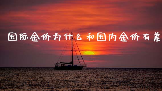国际金价为什么和国内金价有差_https://m.fansifence.com_公募基金_第1张