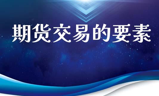 期货交易的要素_https://m.fansifence.com_消费金融_第1张