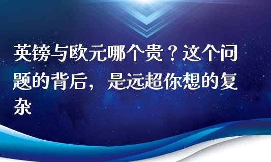 英镑与欧元哪个贵？这个问题的背后，是远超你想的复杂_https://m.fansifence.com_贵金属行情_第1张