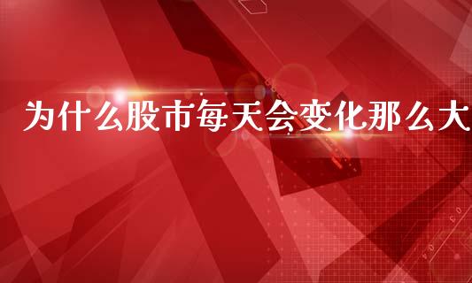 为什么股市每天会变化那么大_https://m.fansifence.com_公募基金_第1张